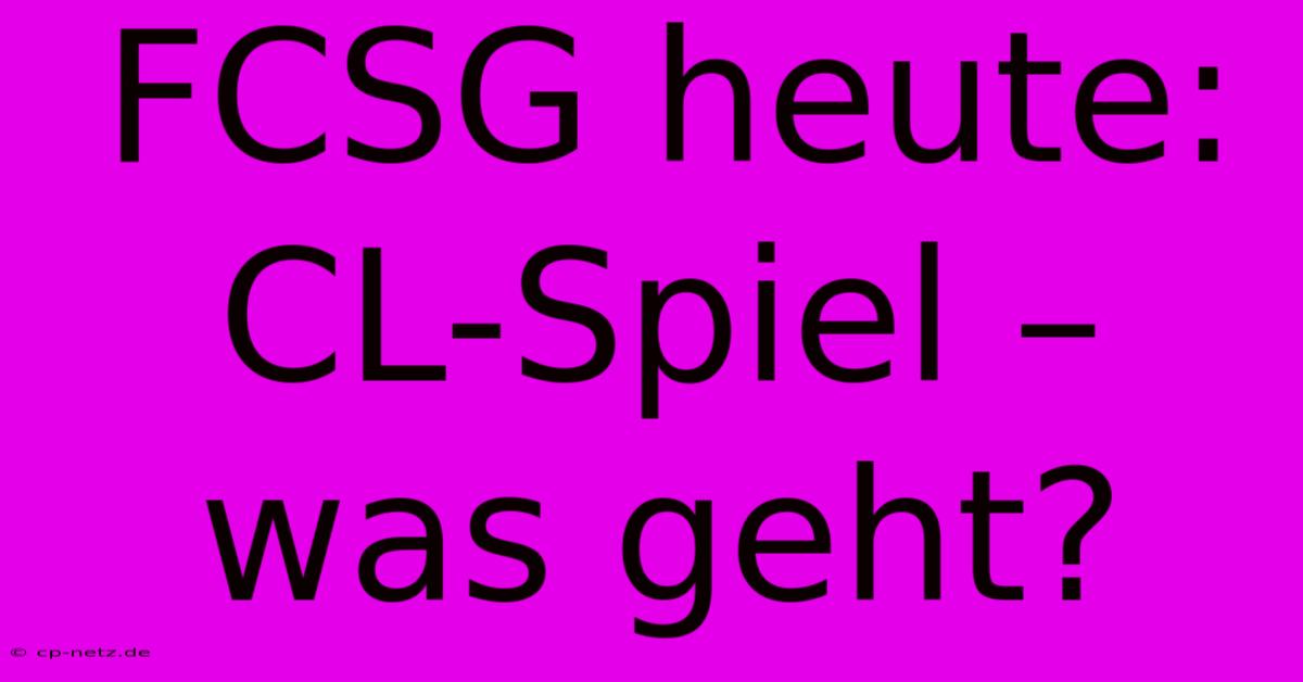 FCSG Heute: CL-Spiel – Was Geht?