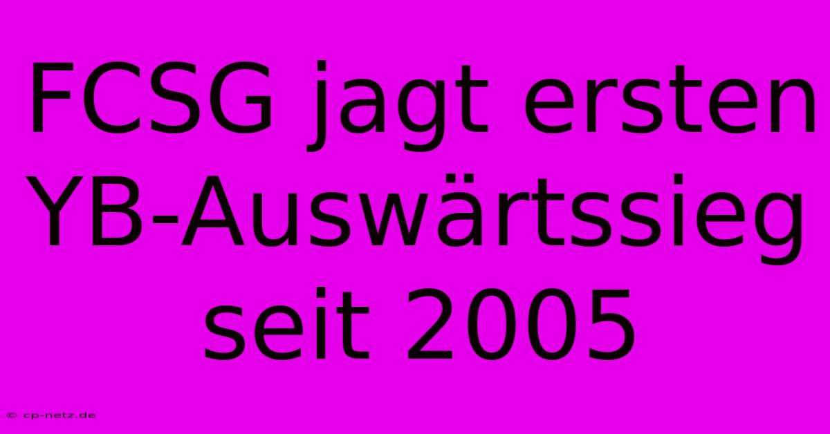 FCSG Jagt Ersten YB-Auswärtssieg Seit 2005