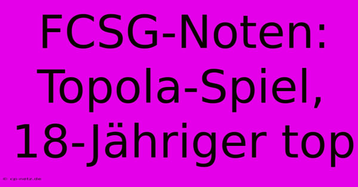 FCSG-Noten: Topola-Spiel, 18-Jähriger Top