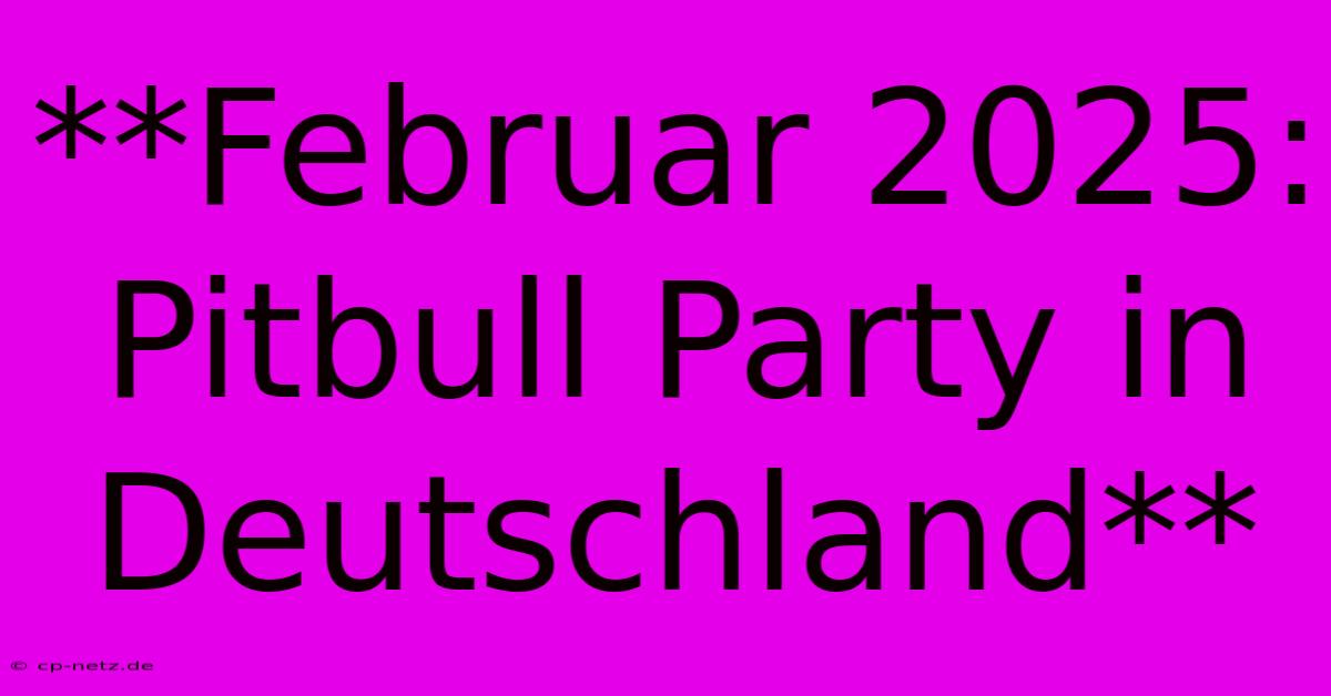 **Februar 2025: Pitbull Party In Deutschland**