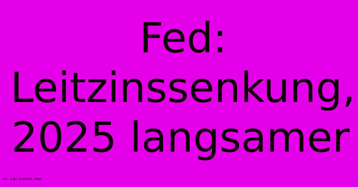 Fed: Leitzinssenkung, 2025 Langsamer