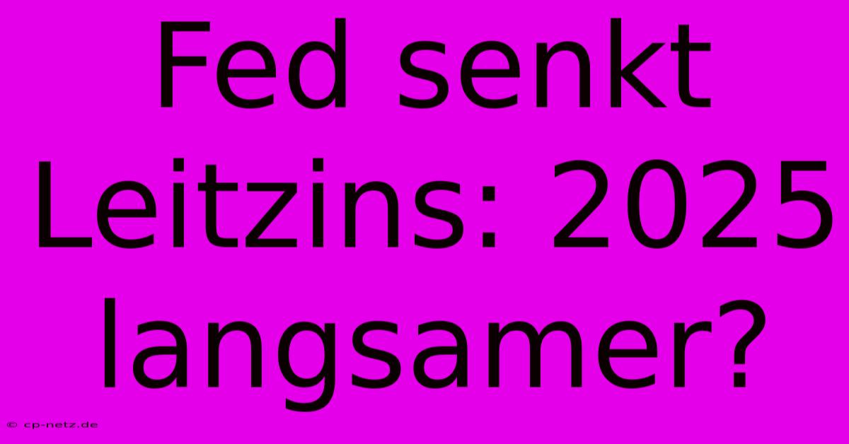 Fed Senkt Leitzins: 2025 Langsamer?