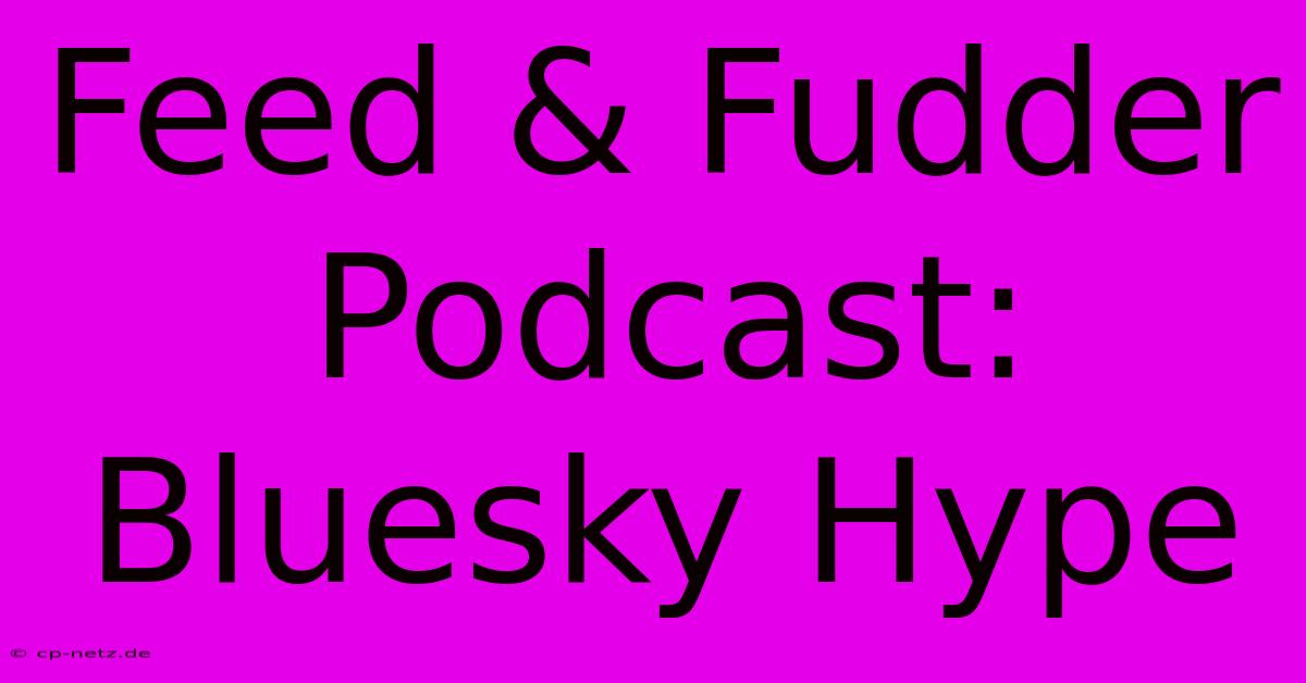 Feed & Fudder Podcast: Bluesky Hype