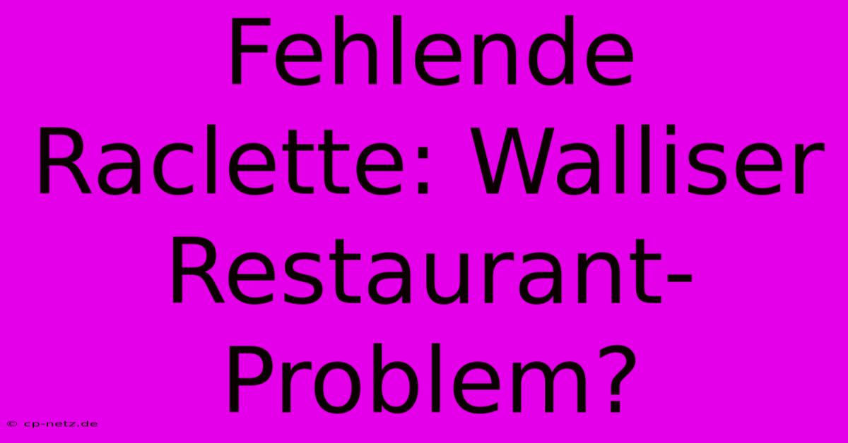 Fehlende Raclette: Walliser Restaurant-Problem?