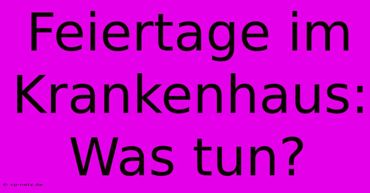 Feiertage Im Krankenhaus: Was Tun?