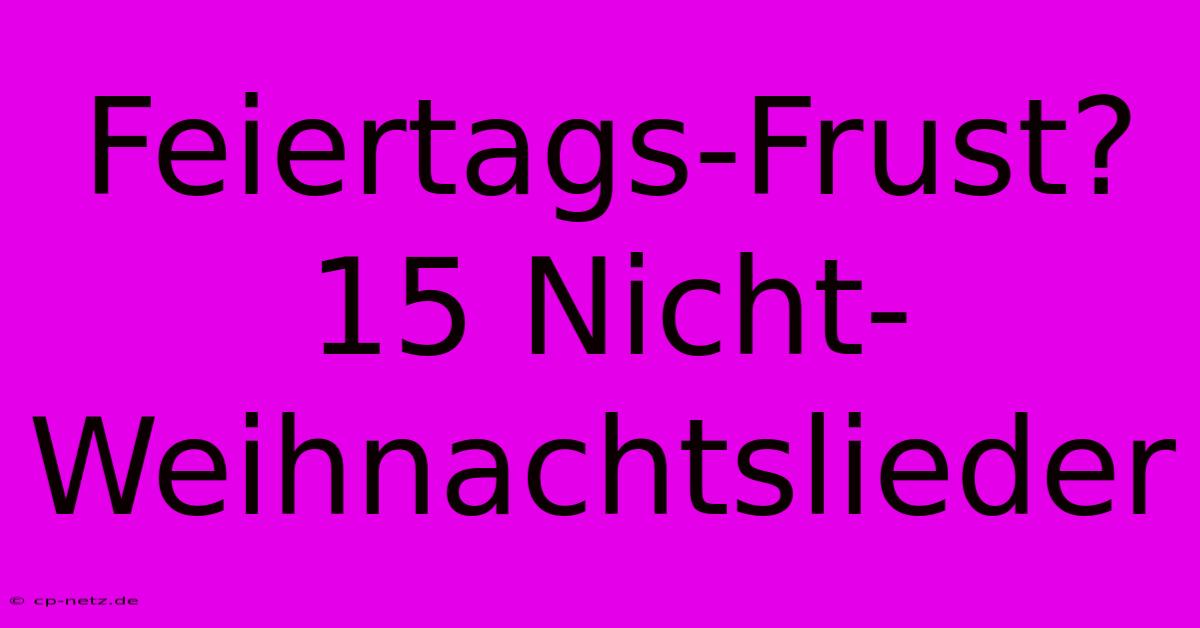 Feiertags-Frust? 15 Nicht-Weihnachtslieder