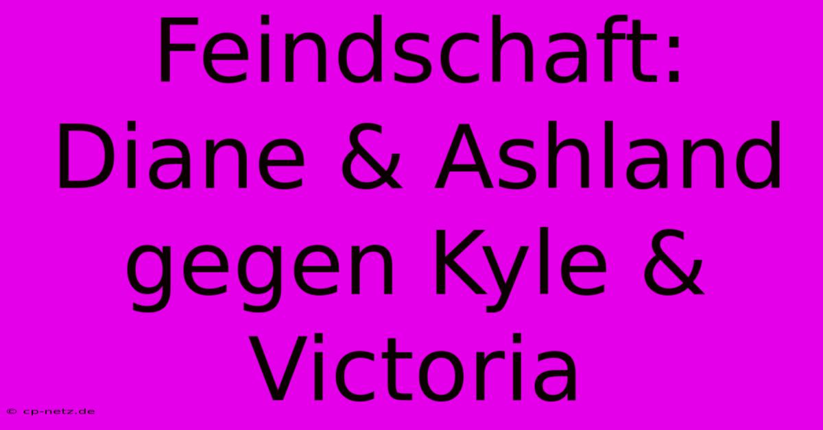 Feindschaft: Diane & Ashland Gegen Kyle & Victoria