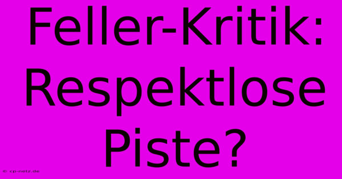 Feller-Kritik: Respektlose Piste?