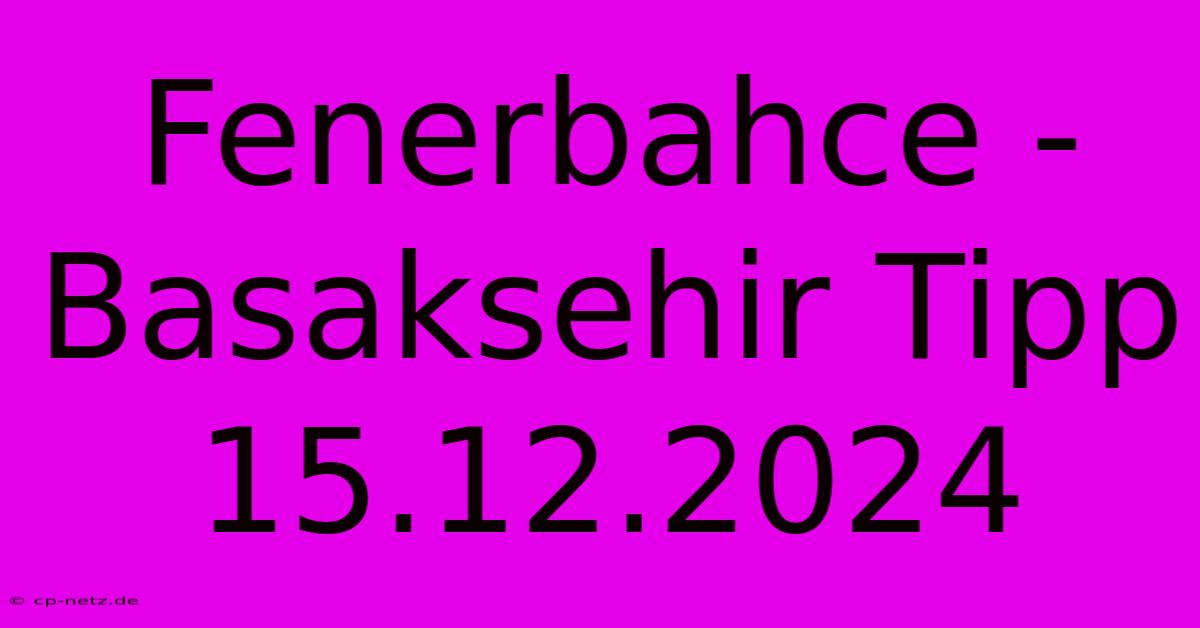 Fenerbahce - Basaksehir Tipp 15.12.2024