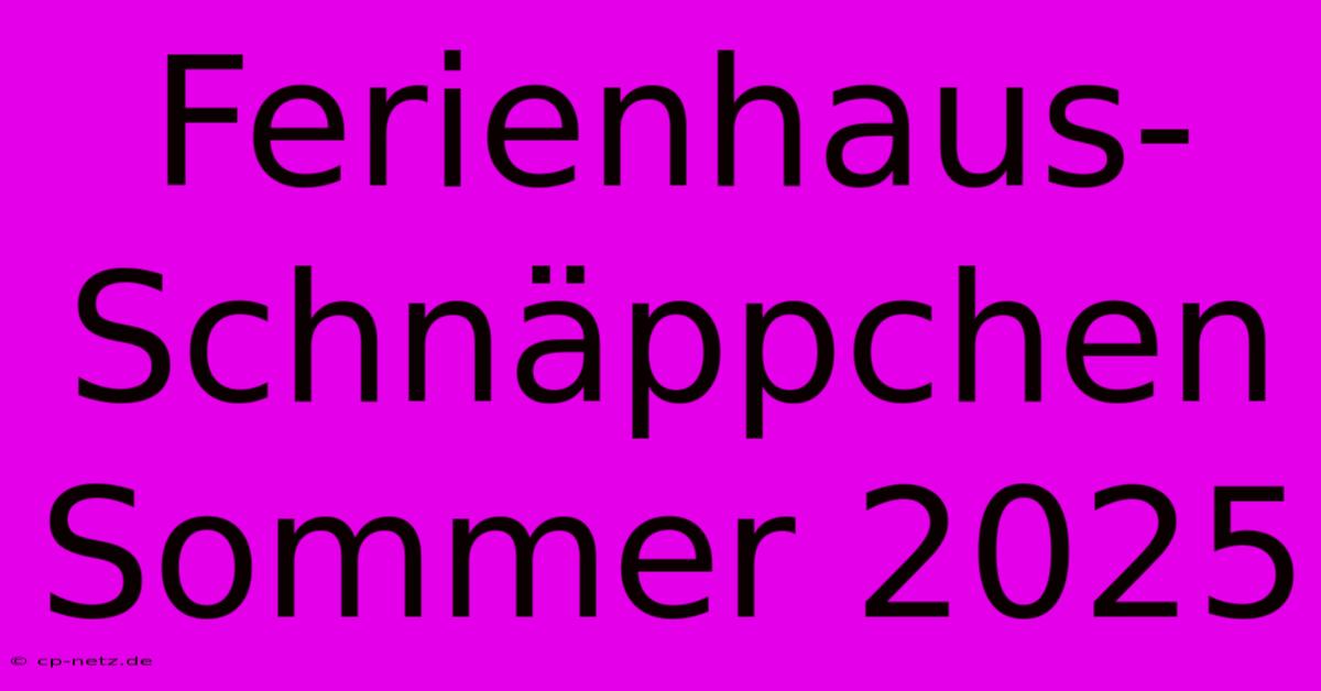 Ferienhaus-Schnäppchen Sommer 2025