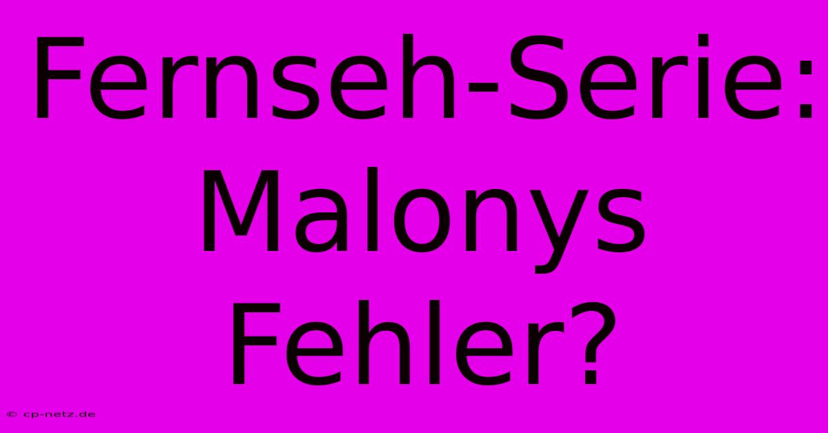 Fernseh-Serie: Malonys Fehler?