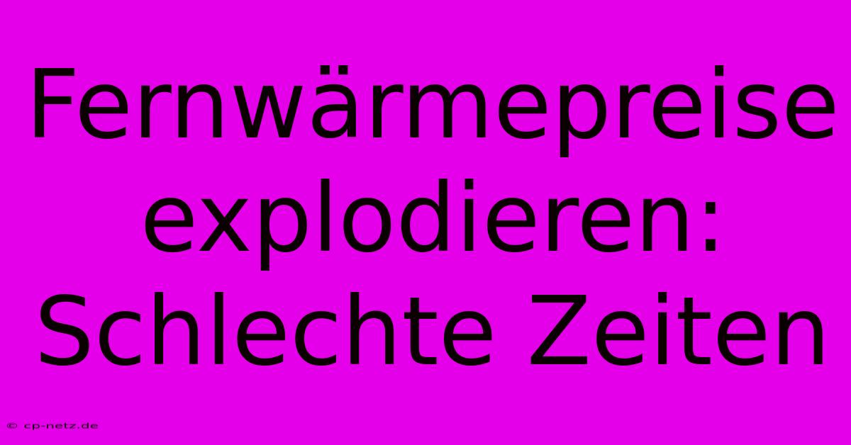 Fernwärmepreise Explodieren: Schlechte Zeiten