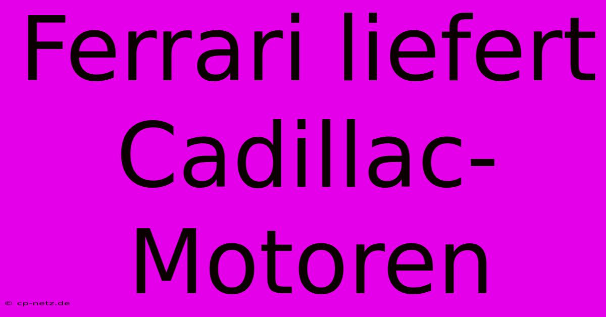 Ferrari Liefert Cadillac-Motoren