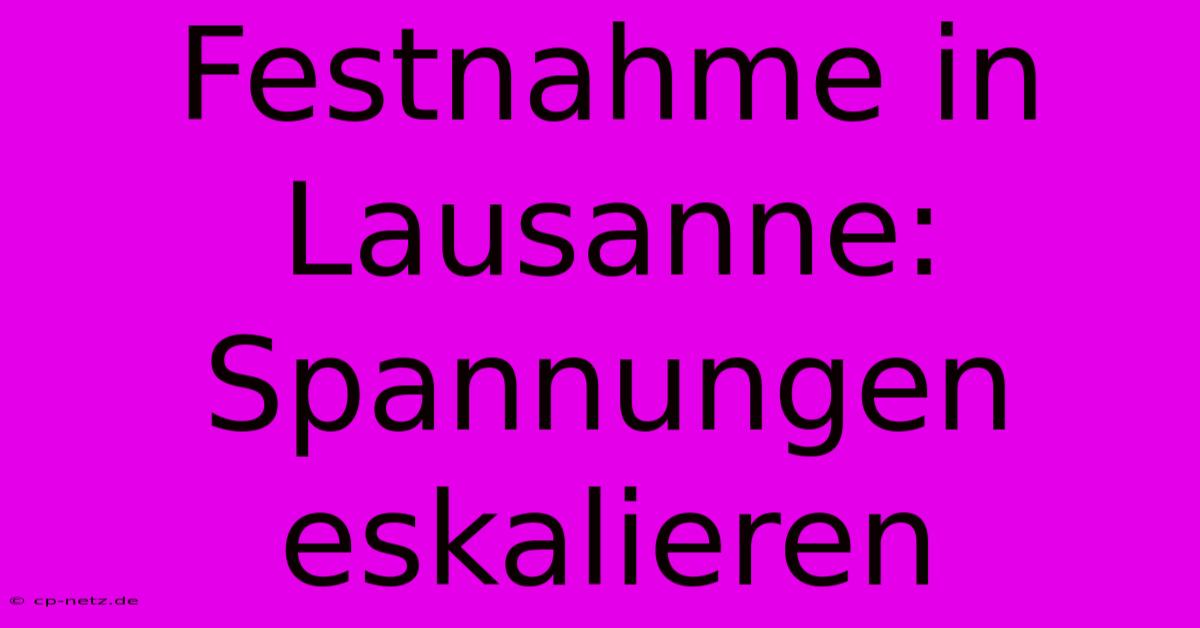 Festnahme In Lausanne: Spannungen Eskalieren