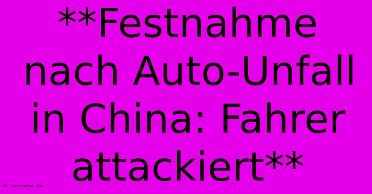 **Festnahme Nach Auto-Unfall In China: Fahrer Attackiert**