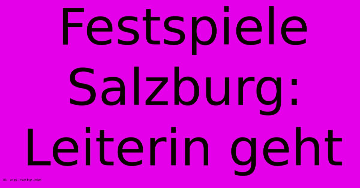 Festspiele Salzburg: Leiterin Geht