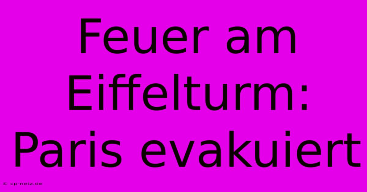 Feuer Am Eiffelturm: Paris Evakuiert