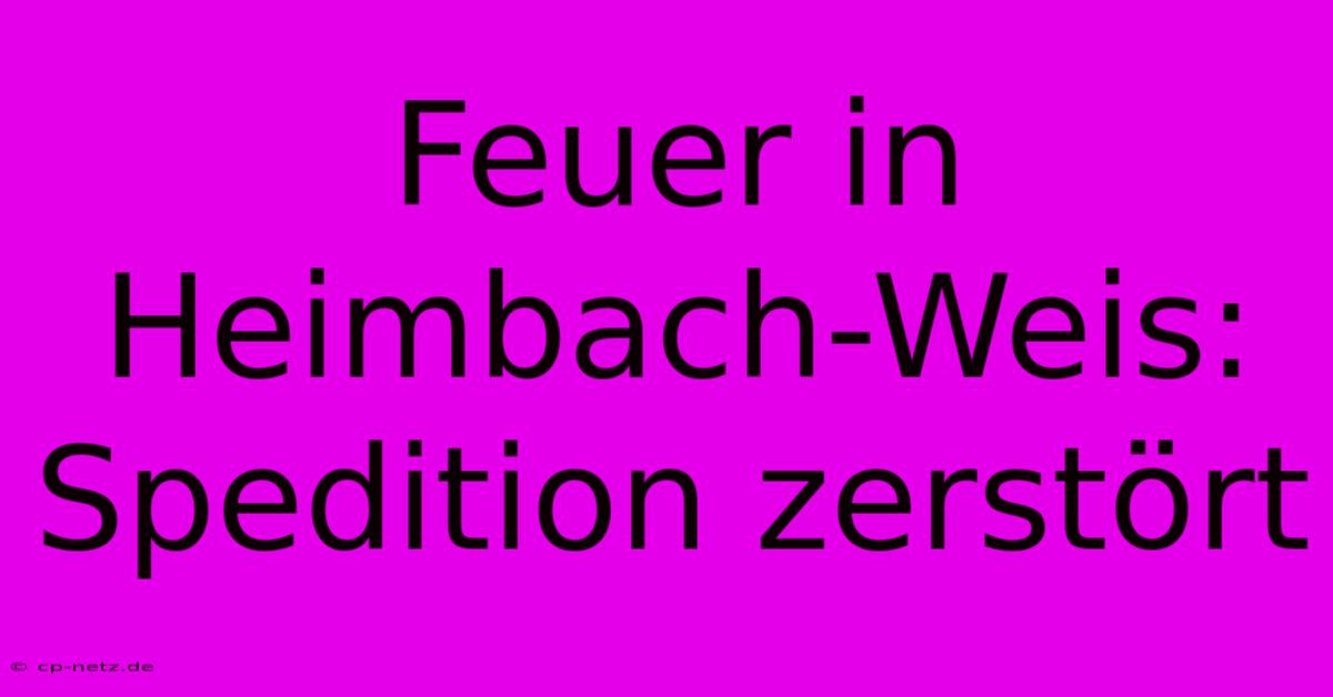 Feuer In Heimbach-Weis: Spedition Zerstört