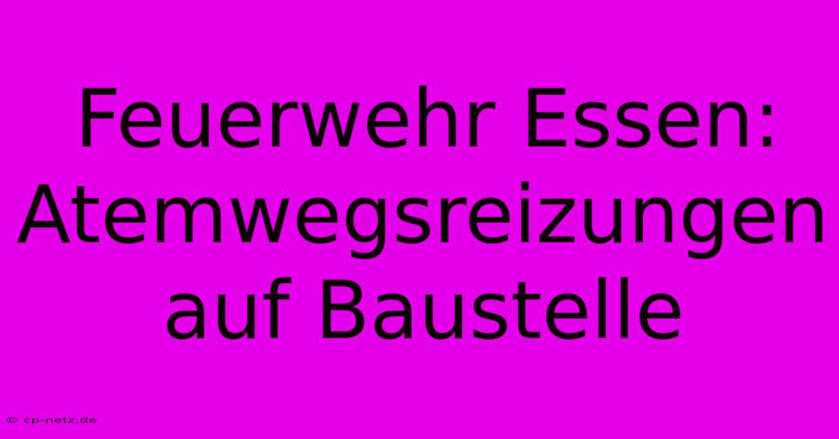 Feuerwehr Essen: Atemwegsreizungen Auf Baustelle