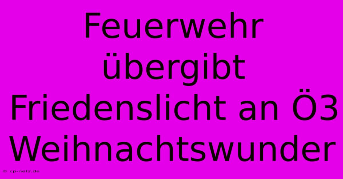 Feuerwehr Übergibt Friedenslicht An Ö3 Weihnachtswunder