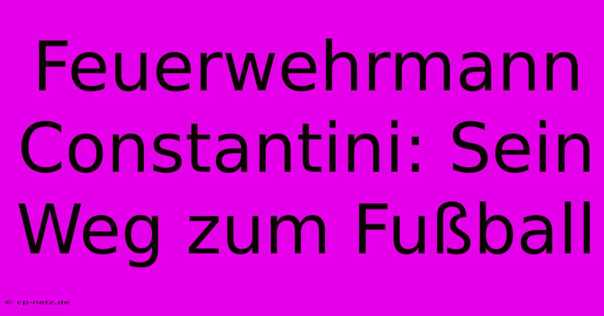 Feuerwehrmann Constantini: Sein Weg Zum Fußball