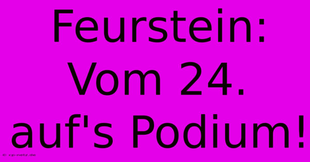 Feurstein: Vom 24. Auf's Podium!