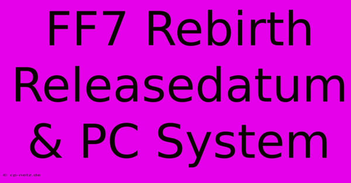 FF7 Rebirth Releasedatum & PC System