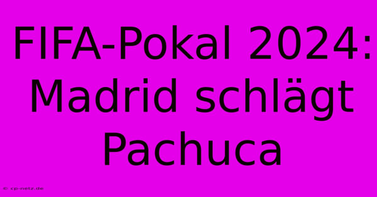 FIFA-Pokal 2024: Madrid Schlägt Pachuca