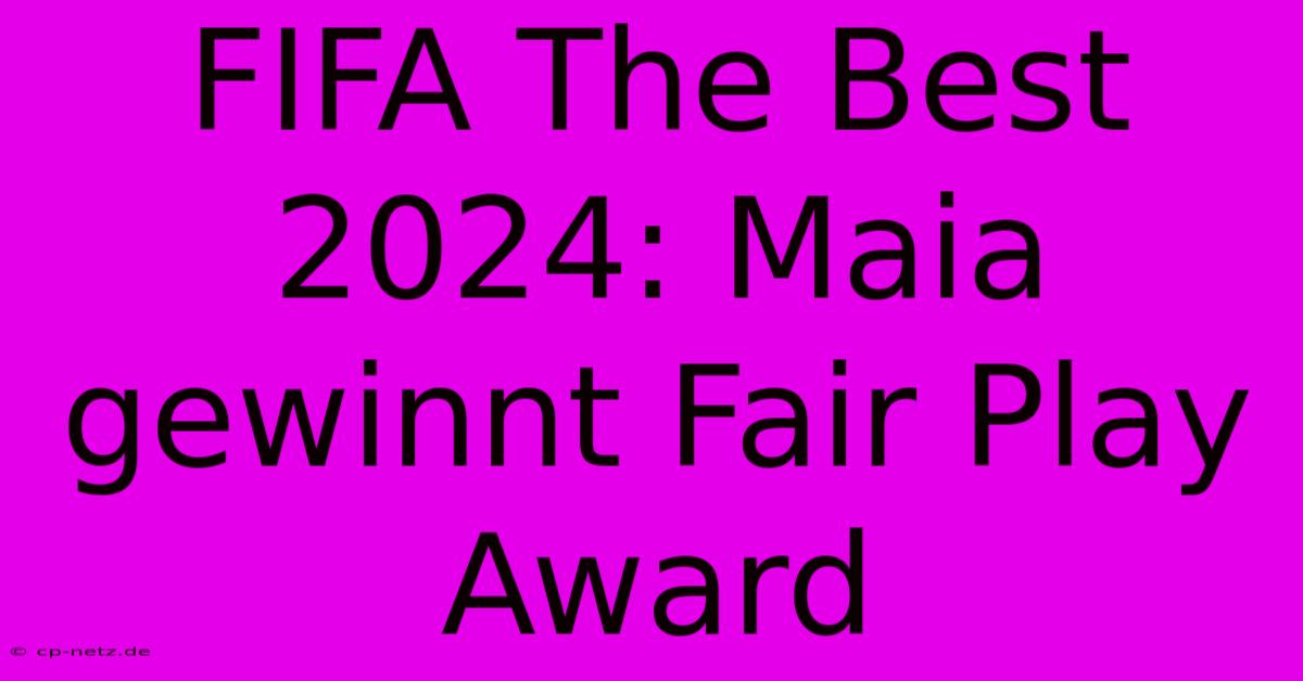 FIFA The Best 2024: Maia Gewinnt Fair Play Award