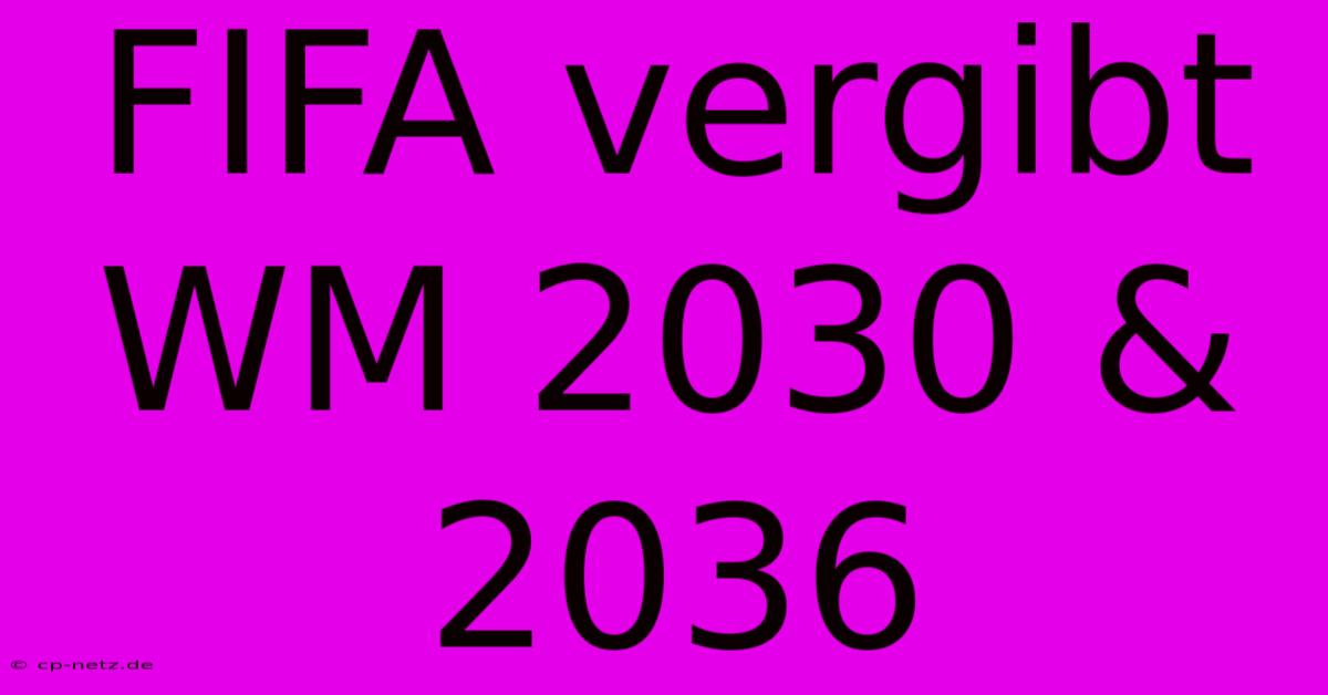 FIFA Vergibt WM 2030 & 2036