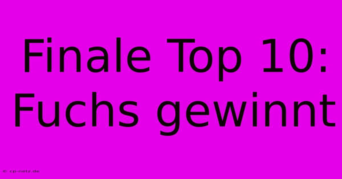 Finale Top 10: Fuchs Gewinnt