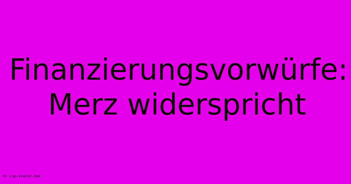 Finanzierungsvorwürfe: Merz Widerspricht