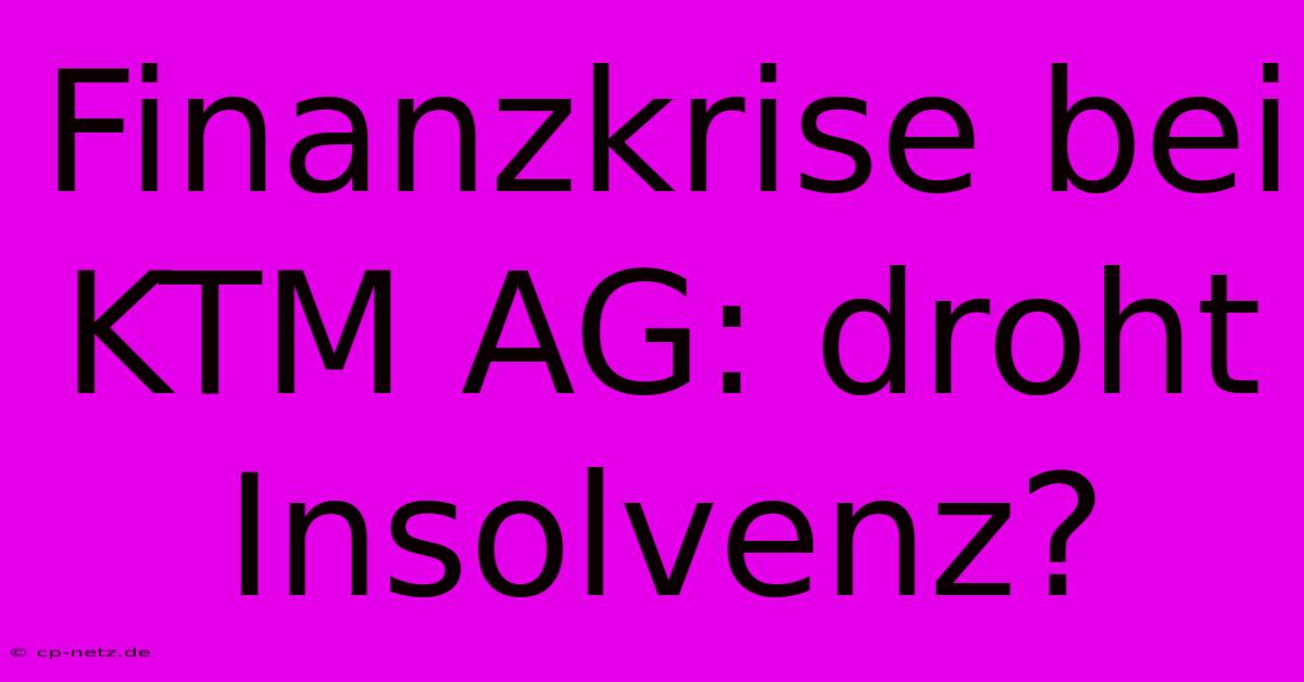 Finanzkrise Bei KTM AG: Droht Insolvenz?