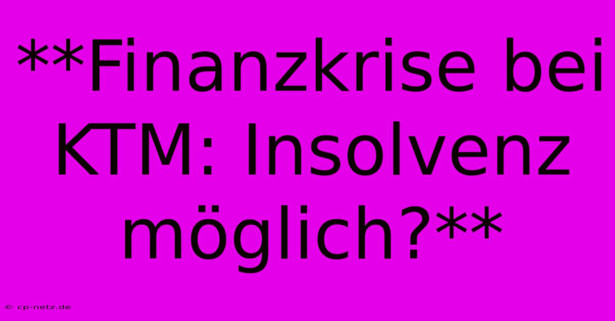 **Finanzkrise Bei KTM: Insolvenz Möglich?**