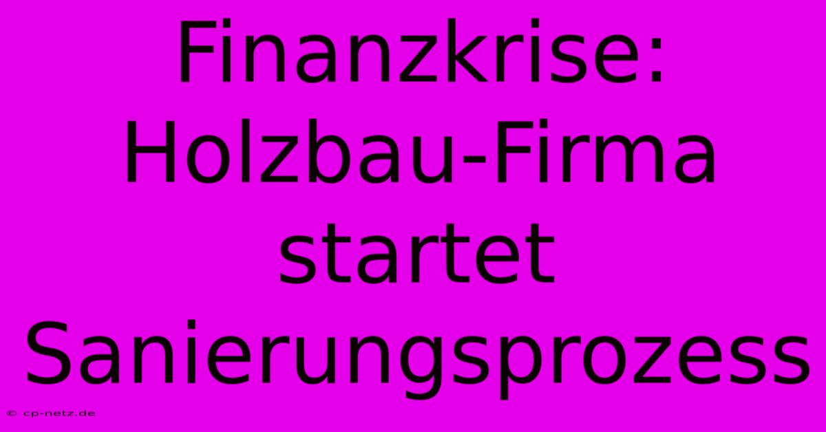 Finanzkrise: Holzbau-Firma Startet Sanierungsprozess