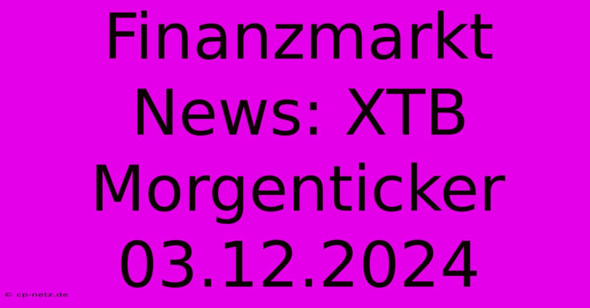 Finanzmarkt News: XTB Morgenticker 03.12.2024