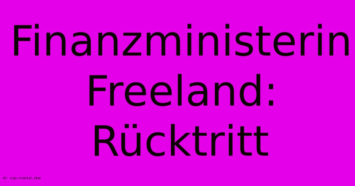 Finanzministerin Freeland: Rücktritt