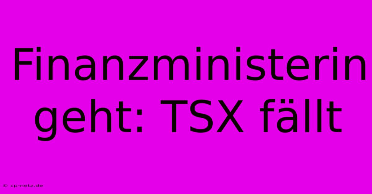 Finanzministerin Geht: TSX Fällt