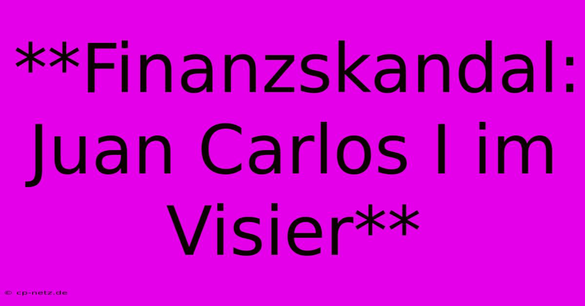 **Finanzskandal:  Juan Carlos I Im Visier**