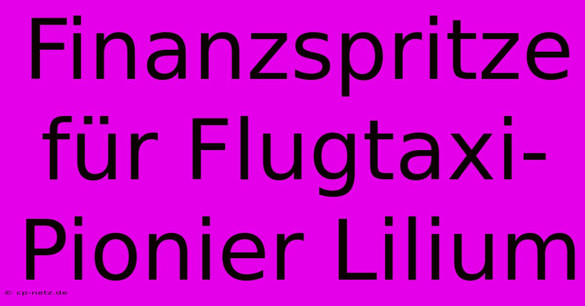 Finanzspritze Für Flugtaxi-Pionier Lilium