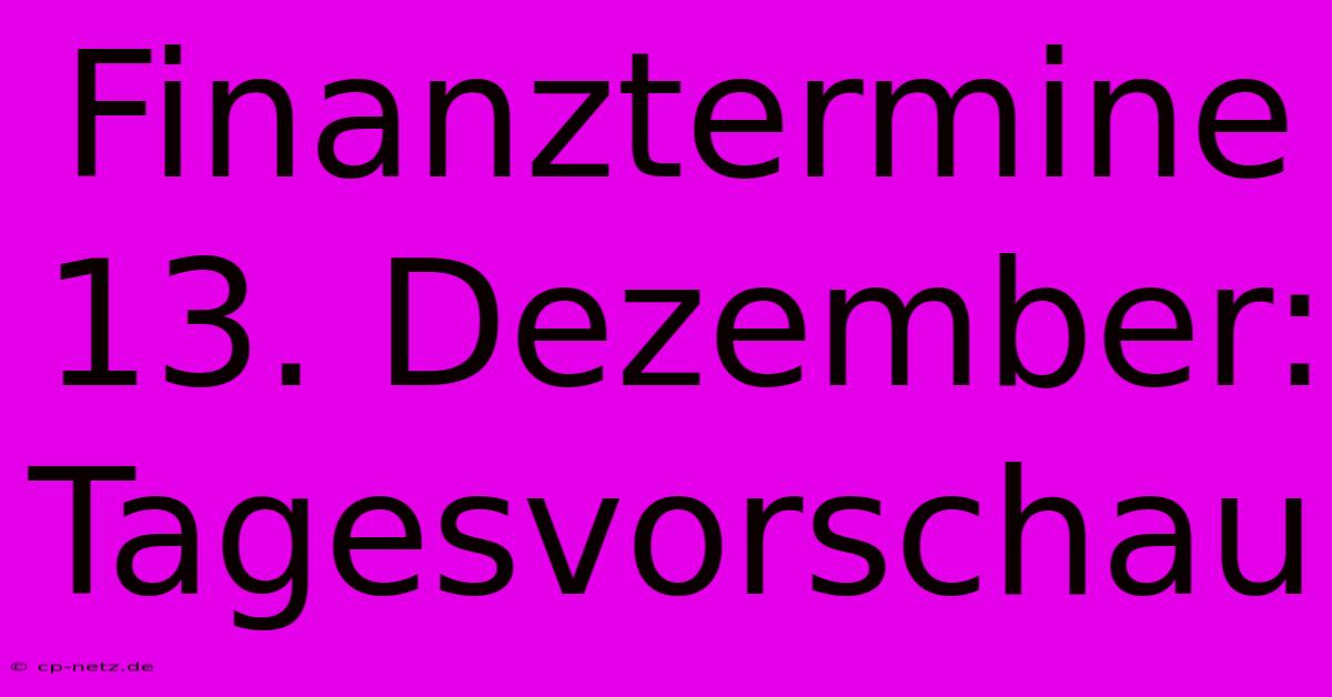 Finanztermine 13. Dezember: Tagesvorschau