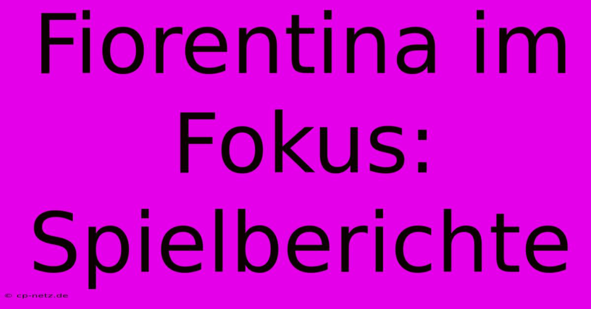 Fiorentina Im Fokus: Spielberichte