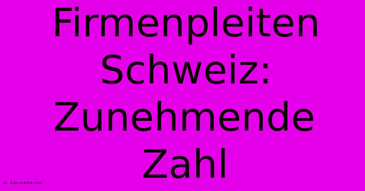 Firmenpleiten Schweiz:  Zunehmende Zahl