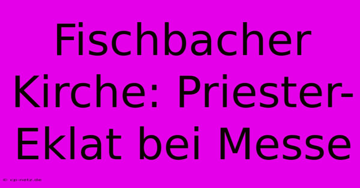 Fischbacher Kirche: Priester-Eklat Bei Messe