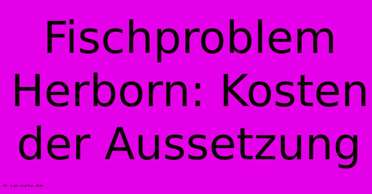 Fischproblem Herborn: Kosten Der Aussetzung