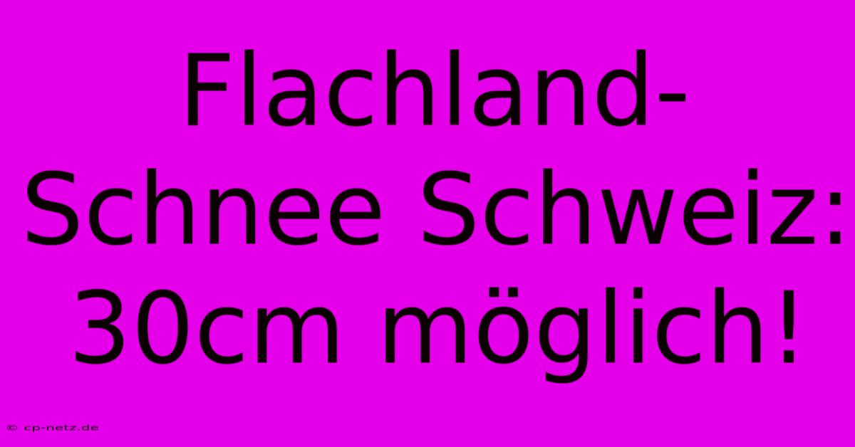 Flachland-Schnee Schweiz: 30cm Möglich!