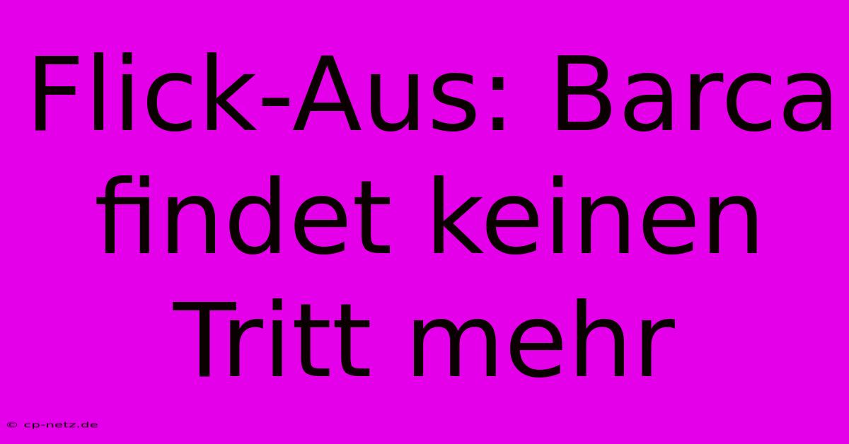 Flick-Aus: Barca Findet Keinen Tritt Mehr