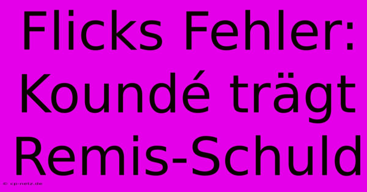 Flicks Fehler: Koundé Trägt Remis-Schuld