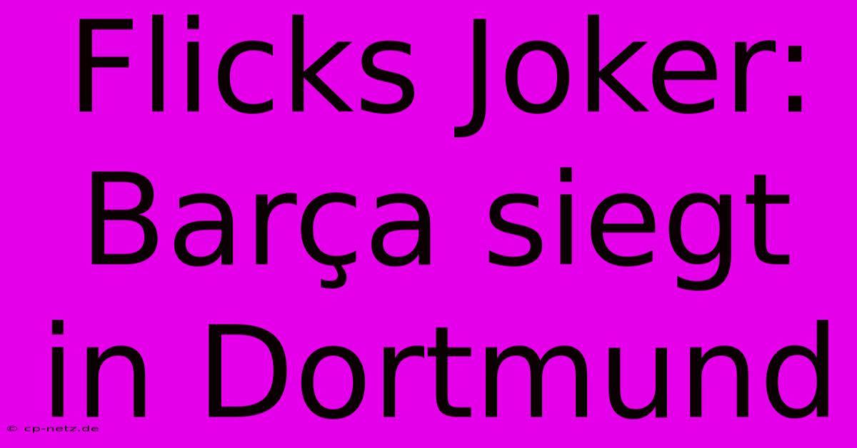 Flicks Joker: Barça Siegt In Dortmund