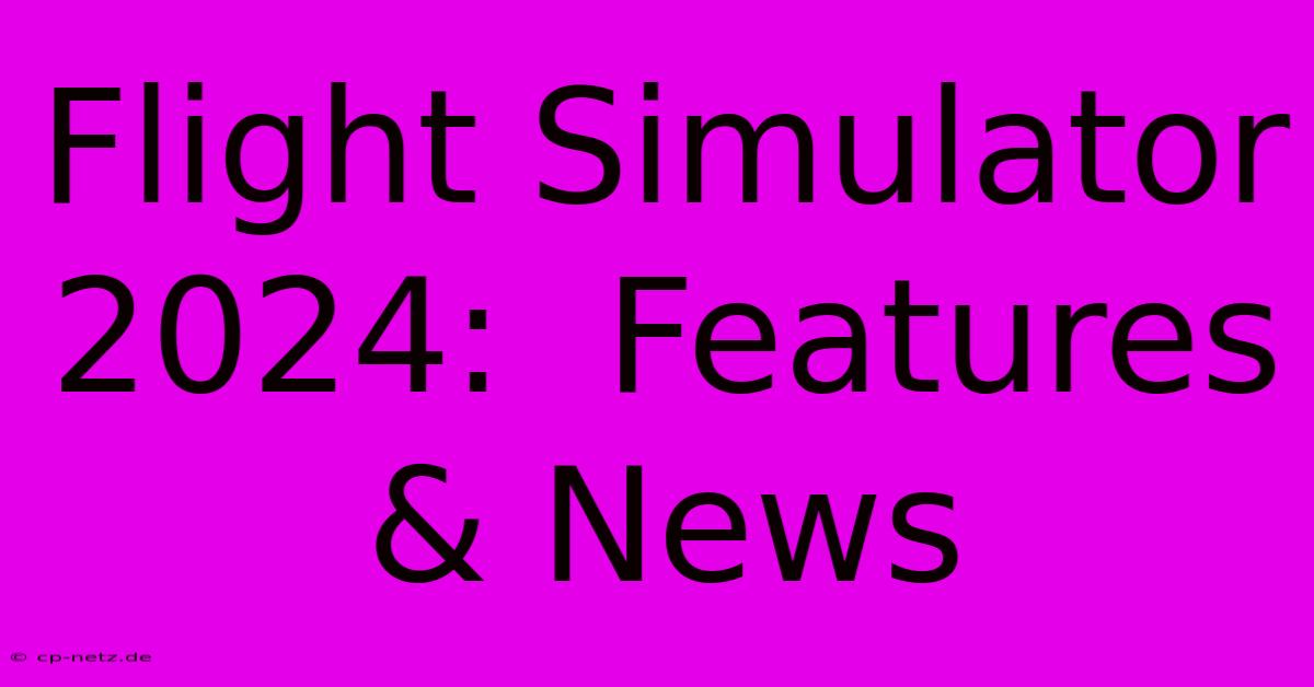 Flight Simulator 2024:  Features & News